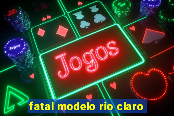 fatal modelo rio claro